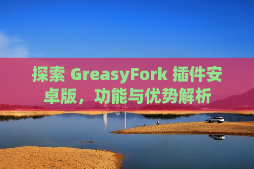 探索 GreasyFork 插件安卓版，功能与优势解析